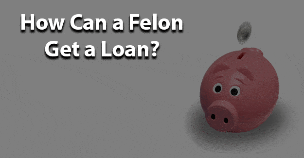 How can a felon get a loan