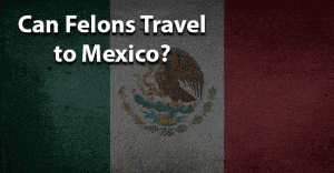 Can Felons Travel to Mexico?