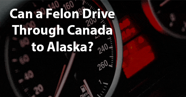 Can a Felon Drive Through Canada to Alaska