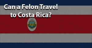 Can a Felon Travel to Costa Rica?