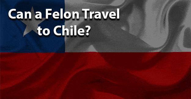 Can a felon travel to chile