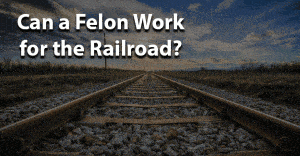 Can a felon work for the railroad