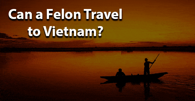 Can a felon travel to Vietnam