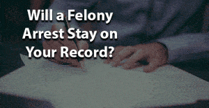 Will a felony arrest stay on record