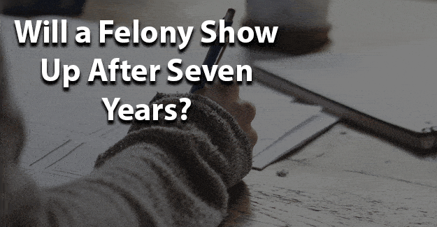 Will a felony show up after seven years