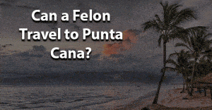 Can felons travel to punta cana
