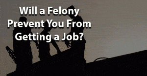 Will a felony prevent you from getting a job jobs for felons and felony record hub website