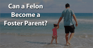 Can a felon become a foster parent