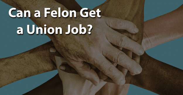 Can a Felon Get a Union Job