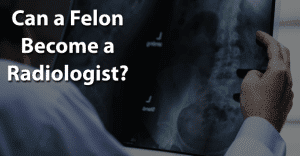 Can a Felon Become a Radiologist