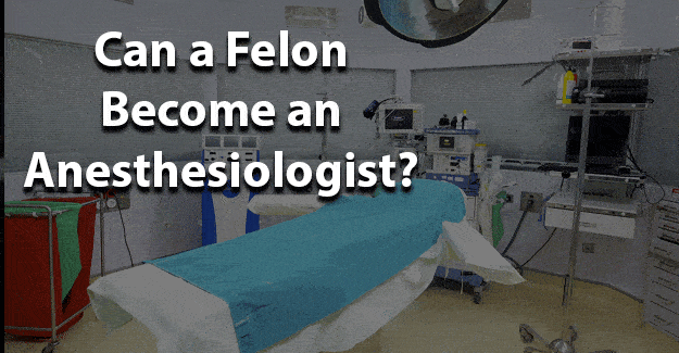 Can a felon become an anesthesiologist