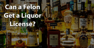 Can a Felon Get a Liquor License