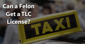 Can a Felon Get a TLC License