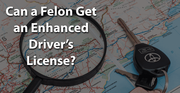 Can a Felon Get an Enhanced Driver’s License