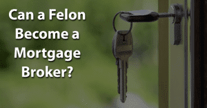 Can a Felon Become a Mortgage Broker