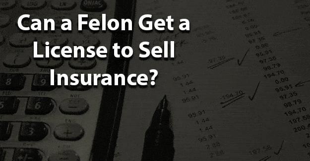Can a Felon Get a License to Sell Insurance
